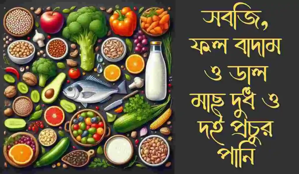 সবজি, ফল বাদাম ও ডাল মাছ দুধ ও দই প্রচুর পানি