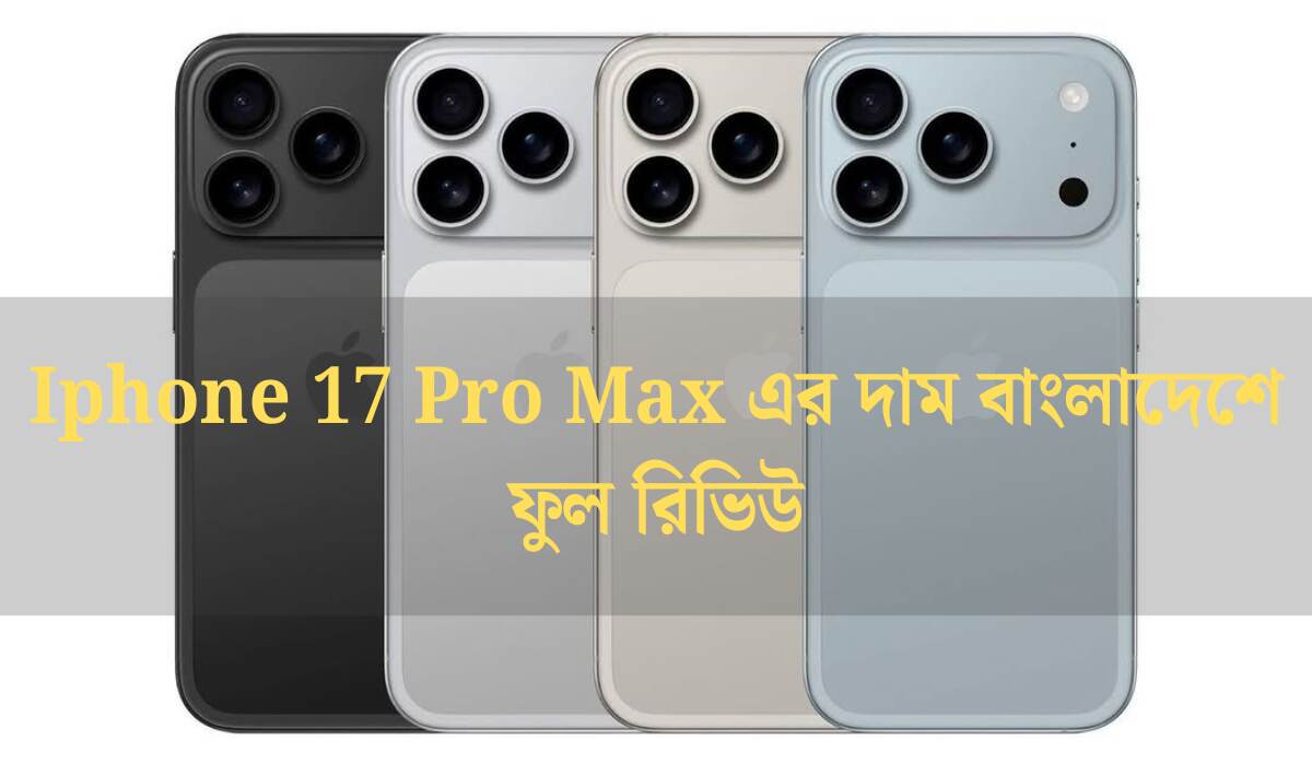 Iphone 17 Pro Max এর দাম বাংলাদেশে ফুল রিভিউ