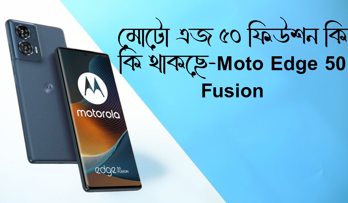 মোটো এজ ৫০ ফিউশন কি কি থাকছে- Moto Edge 50 Fusion