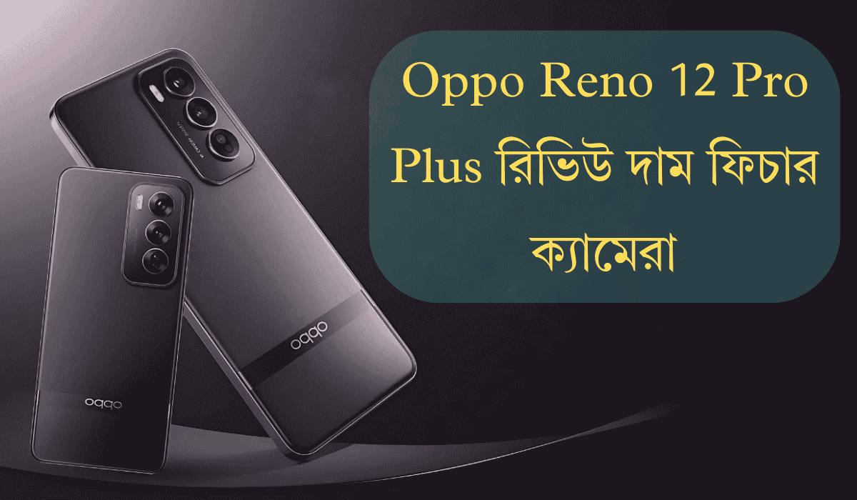 Oppo Reno 12 Pro Plus রিভিউ দাম ফিচার ক্যামেরা